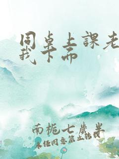 同桌上课老是摸我下面