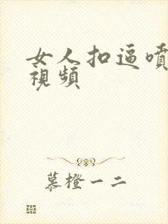 女人扣逼喷水的视频