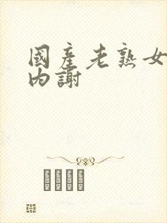 国产老熟女无套内谢