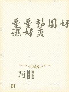 爱爱动图好硬好湿好爽