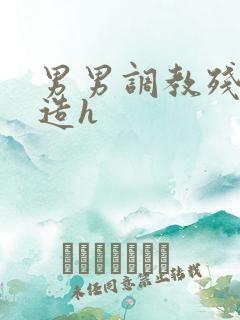 男男调教残忍改造h