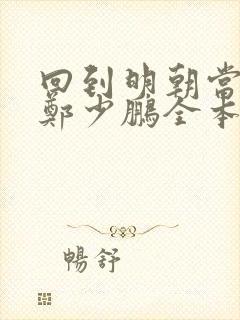 回到明朝当王爷郑少鹏全本小说免费阅读