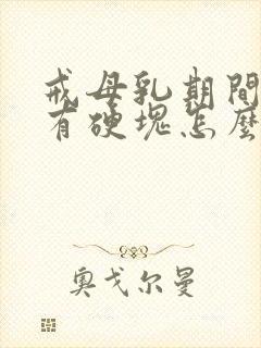 戒母乳期间乳房有硬块怎么办