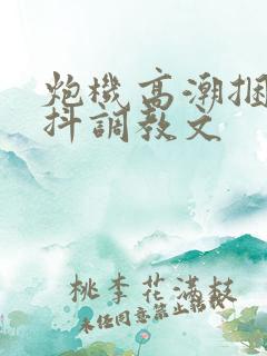 炮机高潮捆绑颤抖调教文