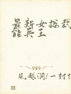 最新女总裁的全能兵王