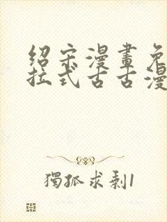 绍宋漫画免费下拉式古古漫画网