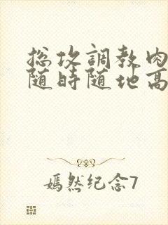 总攻调教肉失禁随时随地高潮