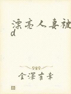 漂亮人妻被强bd