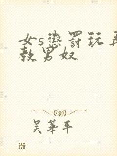 女s惩罚玩弄调教男奴