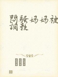 闷骚妈妈被主人调教