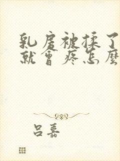 乳房被揉了以后就会疼怎么回事