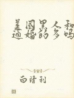 美国黑人和白人通婚的多吗