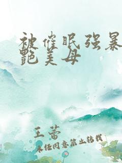 被催眠强暴的冷艳美母