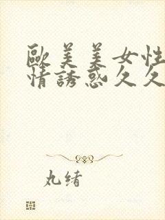 欧美美女性感激情诱惑久久久