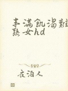 丰满饥渴难耐老熟女hd