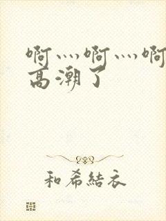 啊灬啊灬啊灬快高潮了