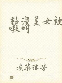 动漫美女被c嗷嗷叫