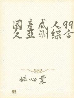 国产成人99久久亚洲综合