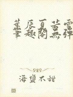 叶辰夏若雪正版笔趣阁无弹窗