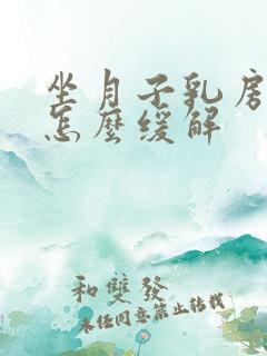 坐月子乳房胀痛怎么缓解