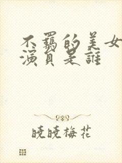 不羁的美女女主演员是谁