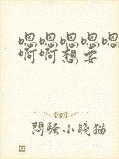 嗯嗯嗯嗯嗯啊啊啊啊想要