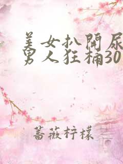 美女扒开尿口让男人狂桶30分钟