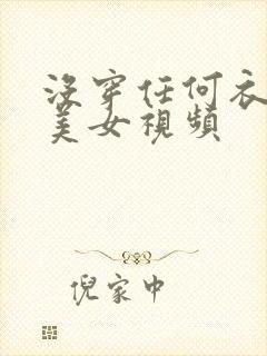 没穿任何衣服的美女视频