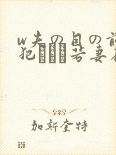 w夫の目の前で犯された若妻在线观看