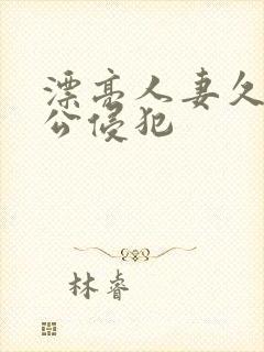 漂亮人妻久久被公侵犯