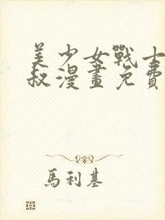 美少女战士和叔叔漫画免费观看