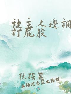 被主人边调教边打屁股