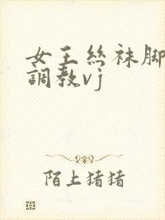 女王丝袜脚深喉调教vj