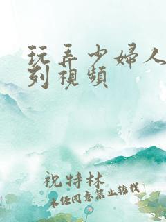 玩弄少妇人妻系列视频