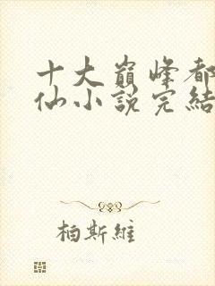 十大巅峰都市修仙小说完结