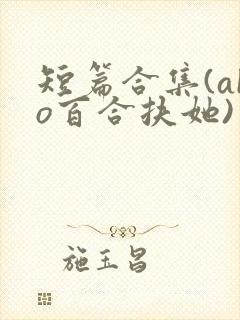 短篇合集(abo百合扶她)