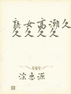 熟女高潮久久久久久久久