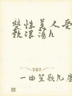 双性美人受被调教浪荡h