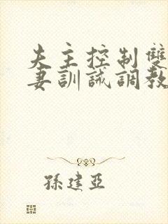 夫主控制双性奴妻训诫调教学校小说