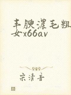 丰腴浓毛粗壮熟女x66av