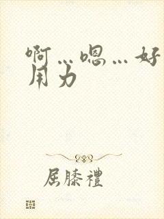 啊…嗯…好棒啊用力