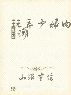 玩弄少妇肉体到髙潮