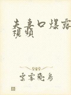 夫妻口爆露脸的视频