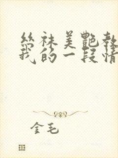 丝袜美艳教师与我的一段情