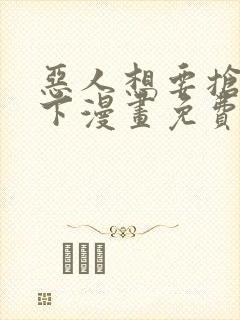 恶人想要抢救一下漫画免费观看下拉式