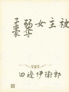 柔弱女主被强取豪夺