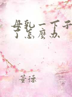 母乳一下子变少了怎么办