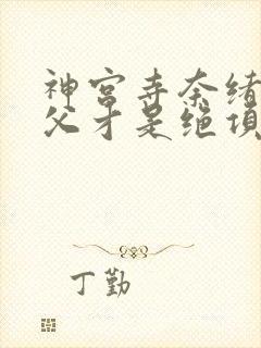 神宫寺奈绪和叔父才是绝项