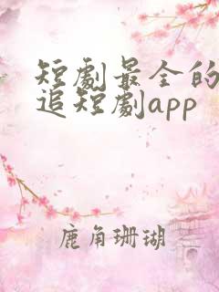 短剧最全的免费追短剧app