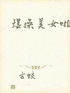 爆操美女啪啪